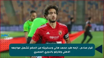 قرار صادم.. أزمة طرد محمد هاني وسخريته من الحكم تشعل مواجهة الأهلي وفاركو بالدوري المصري